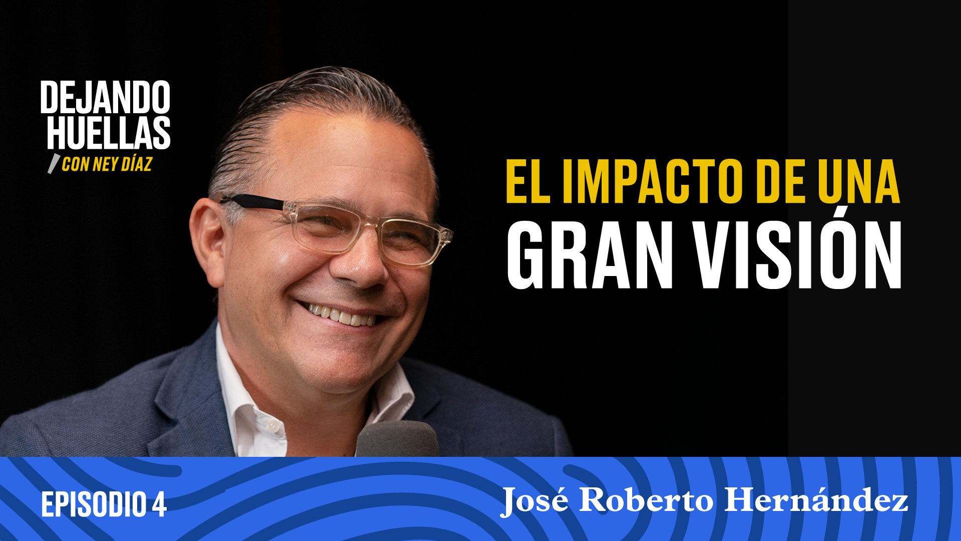 Episodio #4 - José Roberto Hernández: Impacto de una gran visión [T1]