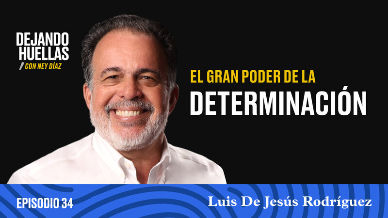 Episodio #34 – Luis De Jesús Rodríguez: El gran poder de la determinación [T3]